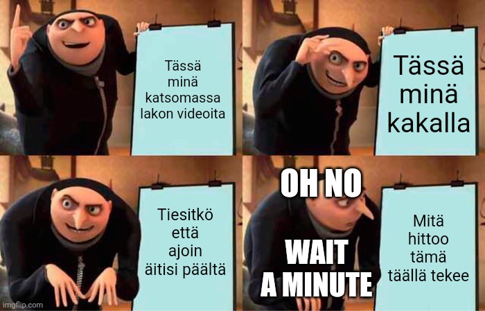 Gru's Plan Meme | Tässä minä katsomassa lakon videoita; Tässä minä kakalla; OH NO; Tiesitkö että ajoin äitisi päältä; Mitä hittoo tämä täällä tekee; WAIT A MINUTE | image tagged in memes,gru's plan | made w/ Imgflip meme maker