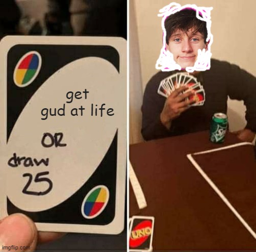 UNO Draw 25 Cards Meme | get gud at life | image tagged in memes,uno draw 25 cards | made w/ Imgflip meme maker