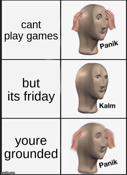 Panik Kalm Panik Meme | cant play games; but its friday; youre grounded | image tagged in memes,panik kalm panik | made w/ Imgflip meme maker