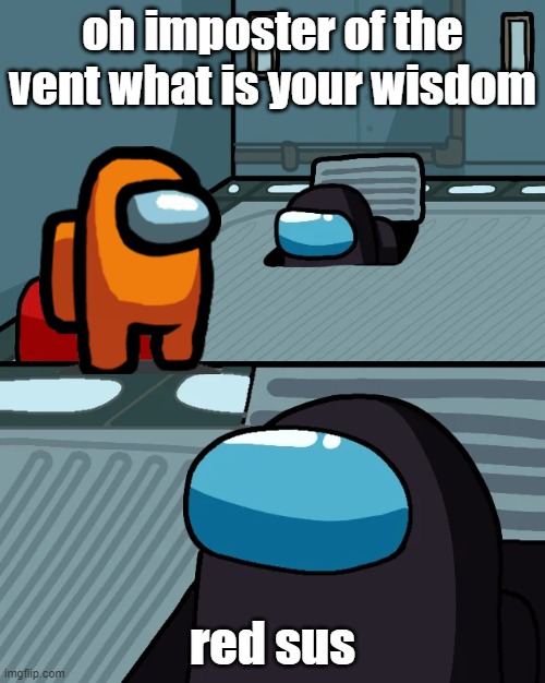impostor of the vent | oh imposter of the vent what is your wisdom; red sus | image tagged in impostor of the vent | made w/ Imgflip meme maker