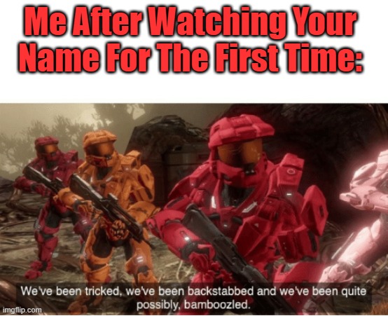 NGL This Was Me After The Show | Me After Watching Your Name For The First Time: | image tagged in we have been tricked | made w/ Imgflip meme maker