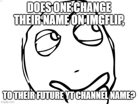 Do I change the name? Or do I leave it? | DOES ONE CHANGE THEIR NAME ON IMGFLIP, TO THEIR FUTURE YT CHANNEL NAME? | image tagged in memes,question rage face | made w/ Imgflip meme maker