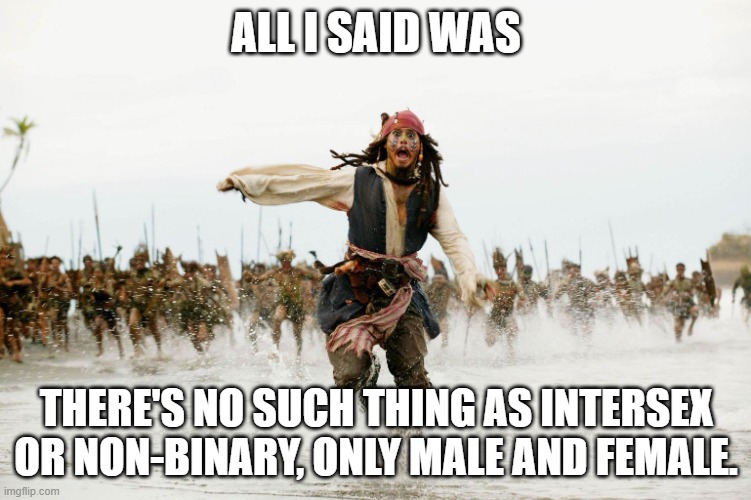 Costed Me My Whole Reddit Account! | ALL I SAID WAS; THERE'S NO SUCH THING AS INTERSEX OR NON-BINARY, ONLY MALE AND FEMALE. | image tagged in run away,reddit,all i said was,jack sparrow being chased,jack sparrow,non binary | made w/ Imgflip meme maker