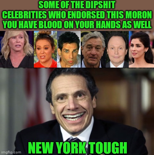 Celebrity endorsements | SOME OF THE DIPSHIT CELEBRITIES WHO ENDORSED THIS MORON YOU HAVE BLOOD ON YOUR HANDS AS WELL; NEW YORK TOUGH | image tagged in andrew cuomo,celebs | made w/ Imgflip meme maker