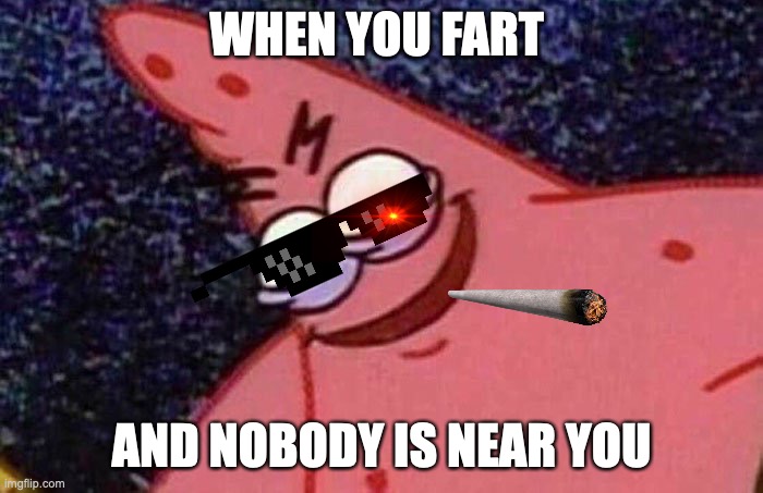 Patrick Meme | WHEN YOU FART; AND NOBODY IS NEAR YOU | image tagged in patrick meme | made w/ Imgflip meme maker