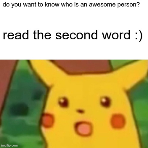 Surprised Pikachu Meme | do you want to know who is an awesome person? read the second word :) | image tagged in memes,surprised pikachu | made w/ Imgflip meme maker