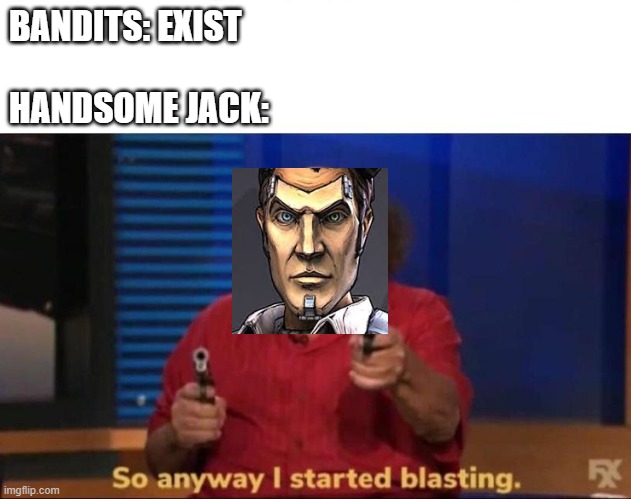 So anyway I started blasting | BANDITS: EXIST
 
HANDSOME JACK: | image tagged in so anyway i started blasting | made w/ Imgflip meme maker