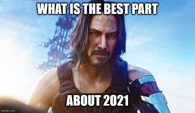 What's good about it | WHAT IS THE BEST PART; ABOUT 2021 | image tagged in keanu reeves cyberpunk | made w/ Imgflip meme maker