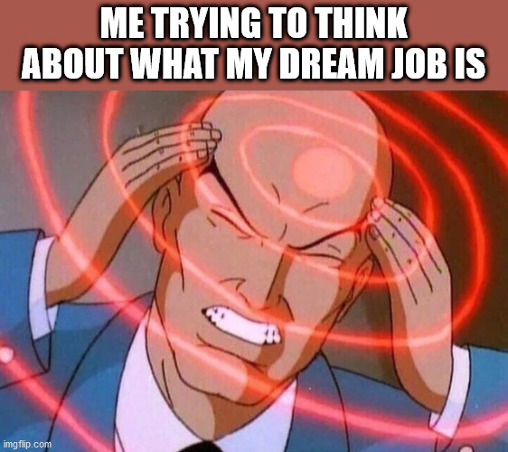 Trying to remember | ME TRYING TO THINK ABOUT WHAT MY DREAM JOB IS | image tagged in trying to remember | made w/ Imgflip meme maker