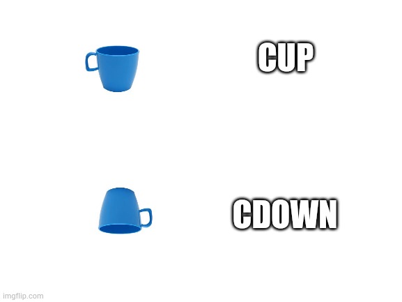 Random meme | CUP; CDOWN | image tagged in blank white template | made w/ Imgflip meme maker