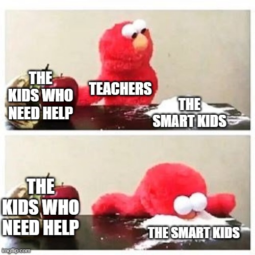 free epic coco pebbles | THE KIDS WHO NEED HELP; TEACHERS; THE SMART KIDS; THE KIDS WHO NEED HELP; THE SMART KIDS | image tagged in elmo cocaine | made w/ Imgflip meme maker