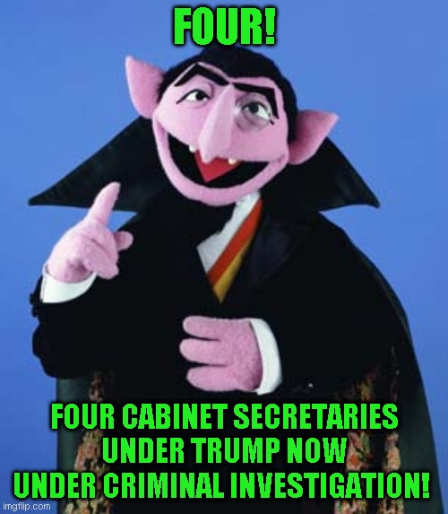 You would have to go back to Reagan to find so many criminals working for a president | FOUR! FOUR CABINET SECRETARIES UNDER TRUMP NOW UNDER CRIMINAL INVESTIGATION! | image tagged in count dracula | made w/ Imgflip meme maker
