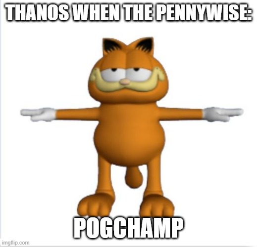 E (sorry if too political (O_O) ) | THANOS WHEN THE PENNYWISE:; POGCHAMP | image tagged in nsfw | made w/ Imgflip meme maker