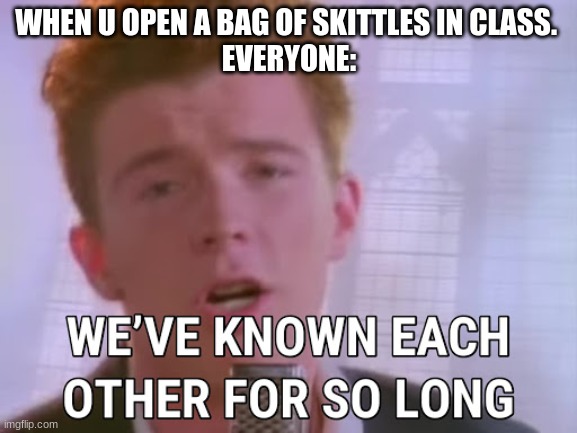 we've known each other for so long | WHEN U OPEN A BAG OF SKITTLES IN CLASS. 
EVERYONE: | image tagged in we've known each other for so long | made w/ Imgflip meme maker