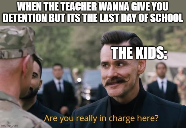 kids free |  WHEN THE TEACHER WANNA GIVE YOU DETENTION BUT ITS THE LAST DAY OF SCHOOL; THE KIDS: | image tagged in are you really in charge here | made w/ Imgflip meme maker