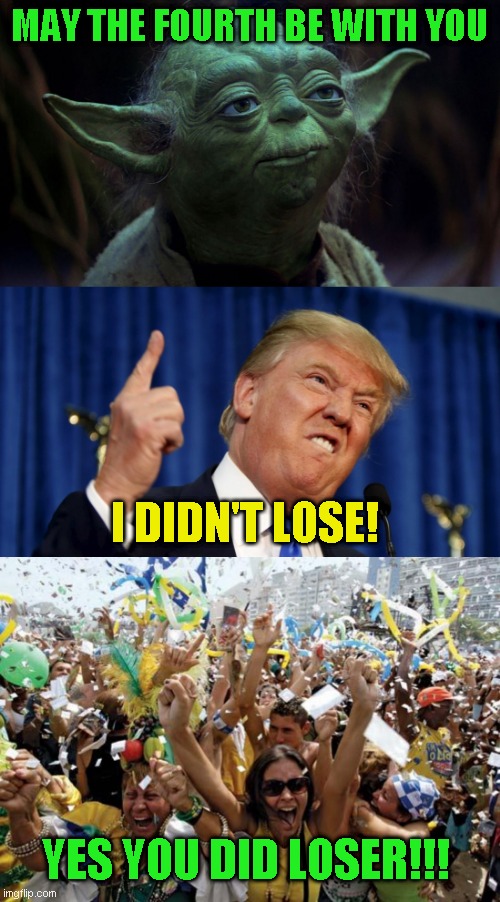 I wonder what next date they will pull out of their ass that Trump will be reinstalled. Fourth of July? | MAY THE FOURTH BE WITH YOU; I DIDN'T LOSE! YES YOU DID LOSER!!! | image tagged in may the fourth,angry trump,celebrate | made w/ Imgflip meme maker