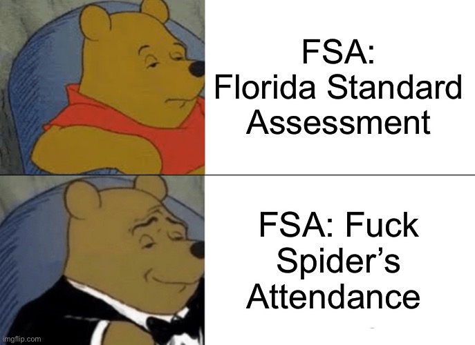 FSA | FSA: Florida Standard  Assessment; FSA: Fuck Spider’s Attendance | image tagged in memes,tuxedo winnie the pooh,school meme,school,spider | made w/ Imgflip meme maker