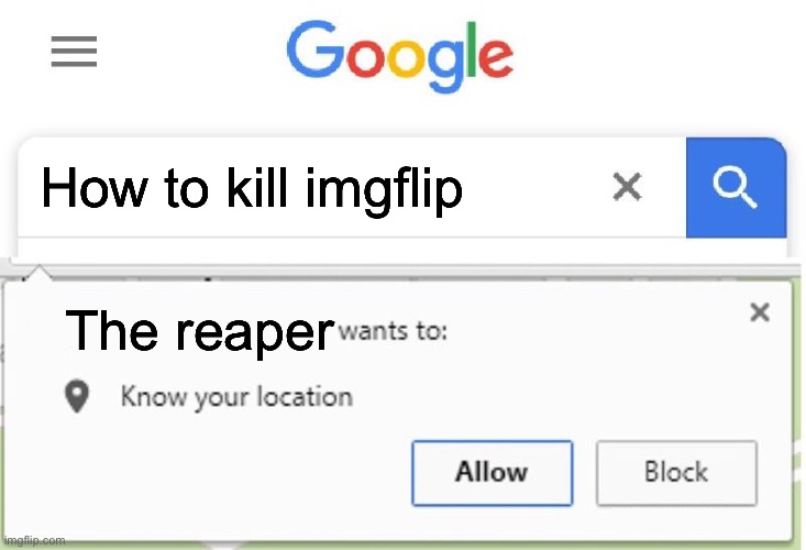 Wants to know your location | How to kill imgflip; The reaper | image tagged in wants to know your location | made w/ Imgflip meme maker