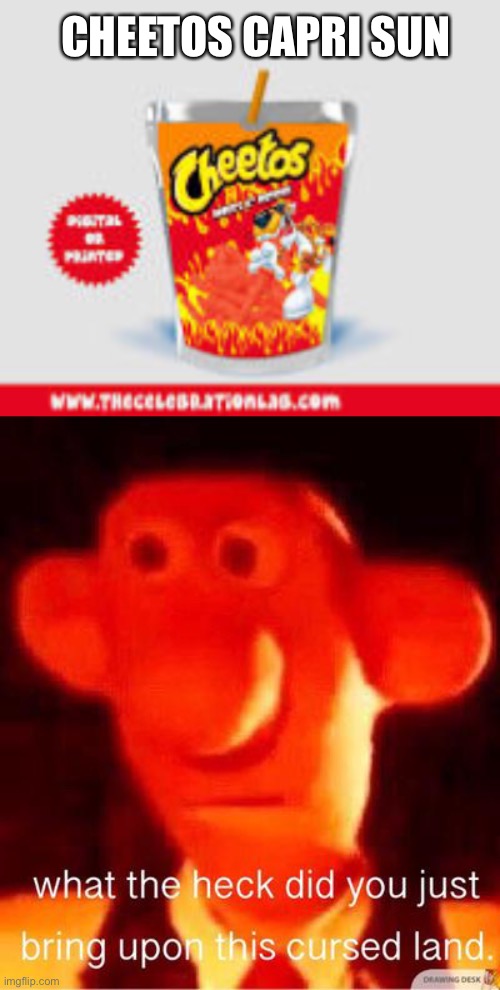 CHEETOS CAPRI SUN | image tagged in what the heck did you just bring upon this cursed land | made w/ Imgflip meme maker