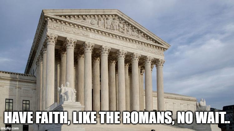 supreme court | HAVE FAITH, LIKE THE ROMANS, NO WAIT.. | image tagged in supreme court | made w/ Imgflip meme maker