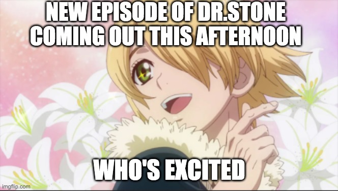 NEW EP OF DR.STONE COMING SOON. HHHHHYYYPPPEEE | NEW EPISODE OF DR.STONE COMING OUT THIS AFTERNOON; WHO'S EXCITED | made w/ Imgflip meme maker