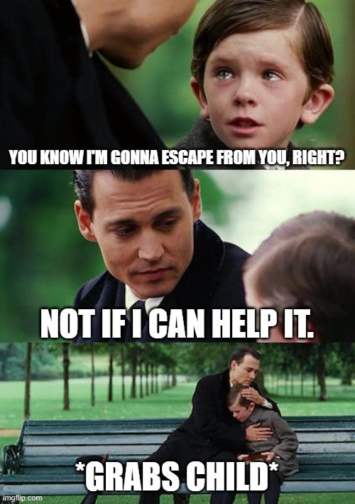 Finding Neverland Meme | YOU KNOW I'M GONNA ESCAPE FROM YOU, RIGHT? NOT IF I CAN HELP IT. *GRABS CHILD* | image tagged in memes,finding neverland | made w/ Imgflip meme maker