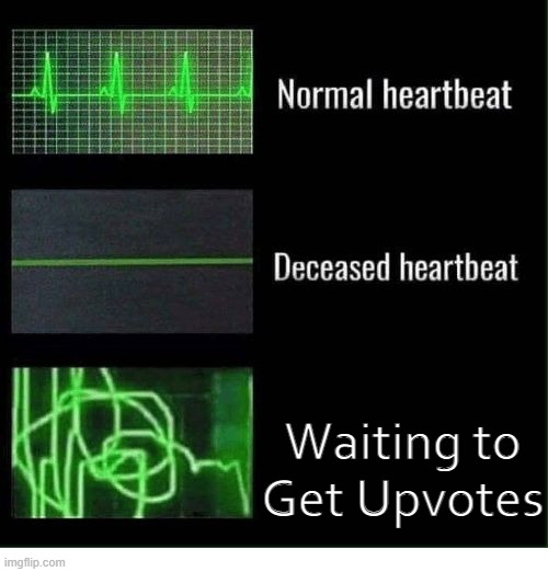 Ah, but you see, it doesn't happen, no? | Waiting to Get Upvotes | image tagged in normal heartbeat deceased heartbeat | made w/ Imgflip meme maker