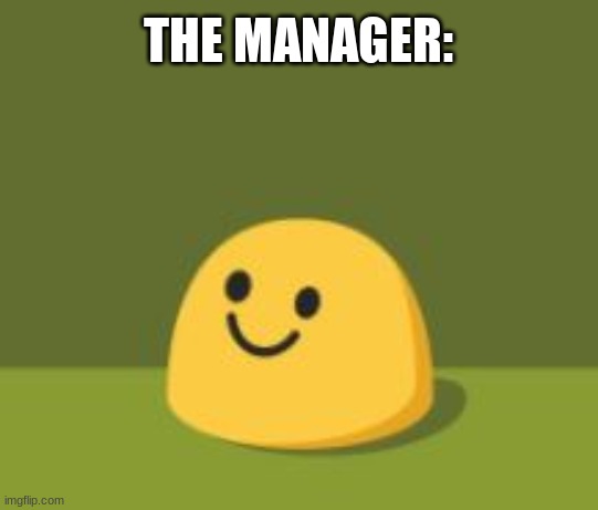 Internally Screams | THE MANAGER: | image tagged in internally screams | made w/ Imgflip meme maker