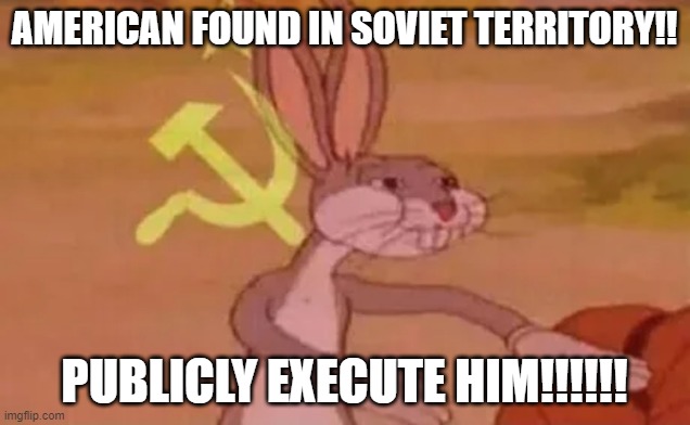 Bugs bunny communist | AMERICAN FOUND IN SOVIET TERRITORY!! PUBLICLY EXECUTE HIM!!!!!! | image tagged in bugs bunny communist | made w/ Imgflip meme maker