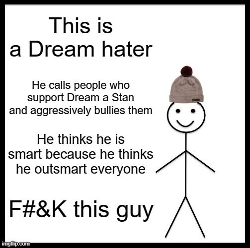 Horrible Dream Haters, its true | This is a Dream hater; He calls people who support Dream a Stan and aggressively bullies them; He thinks he is smart because he thinks he outsmart everyone; F#&K this guy | image tagged in memes,be like bill,dreamatersmustbestopped,cyberbullying,this happened to me,fun | made w/ Imgflip meme maker