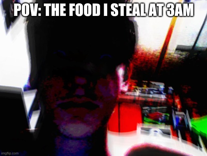 POV: THE FOOD I STEAL AT 3AM | image tagged in funny,memes | made w/ Imgflip meme maker