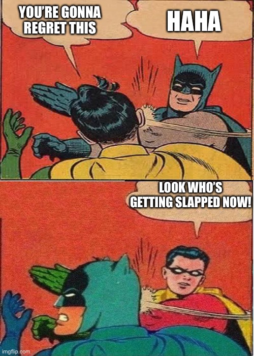 Look who’s getting slapped now! | HAHA; YOU’RE GONNA REGRET THIS; LOOK WHO’S GETTING SLAPPED NOW! | image tagged in batman slapping robin,robin slapping batman,batman and robin | made w/ Imgflip meme maker