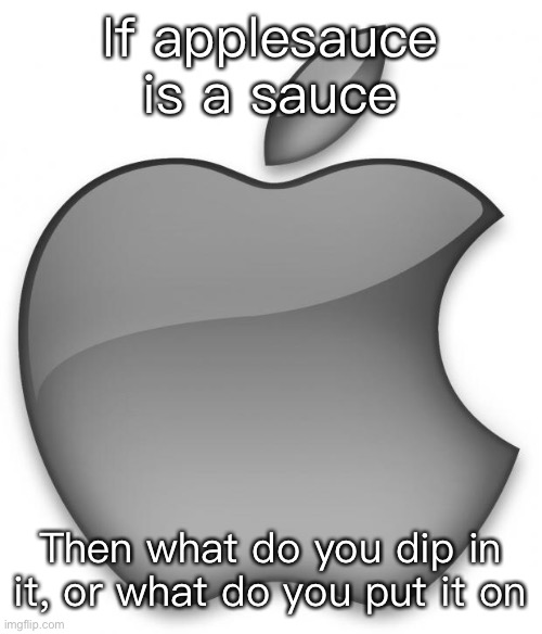 Hmmmmm | If applesauce is a sauce; Then what do you dip in it, or what do you put it on | image tagged in apple | made w/ Imgflip meme maker