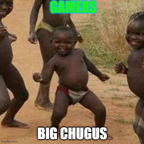 Third World Success Kid | GAMERS; BIG CHUGUS | image tagged in memes,third world success kid | made w/ Imgflip meme maker