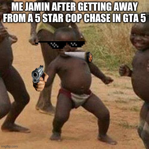 No context needed | ME JAMIN AFTER GETTING AWAY FROM A 5 STAR COP CHASE IN GTA 5 | image tagged in memes,third world success kid | made w/ Imgflip meme maker