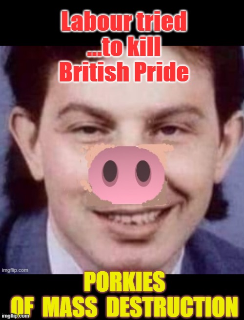 Labour tried - to kill British pride ! | Labour tried
...to kill
British Pride; PORKIES
OF  MASS  DESTRUCTION | image tagged in porky pig | made w/ Imgflip meme maker