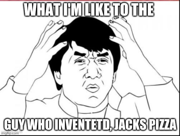 WHAT THE HECK DUDE!!!!!!!!!!! WHO LIKE'S JACKS? | WHAT I'M LIKE TO THE; GUY WHO INVENTETD, JACKS PIZZA | image tagged in jakie chan what | made w/ Imgflip meme maker