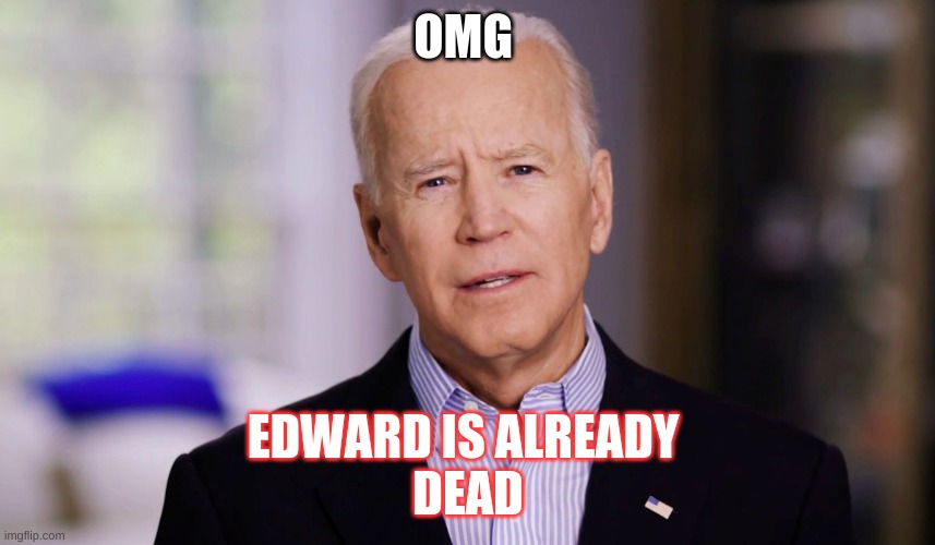 Joe Biden 2020 | OMG; EDWARD IS ALREADY 
DEAD | image tagged in joe biden 2020 | made w/ Imgflip meme maker