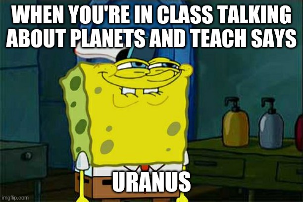 uranus | WHEN YOU'RE IN CLASS TALKING ABOUT PLANETS AND TEACH SAYS; URANUS | image tagged in memes,don't you squidward | made w/ Imgflip meme maker