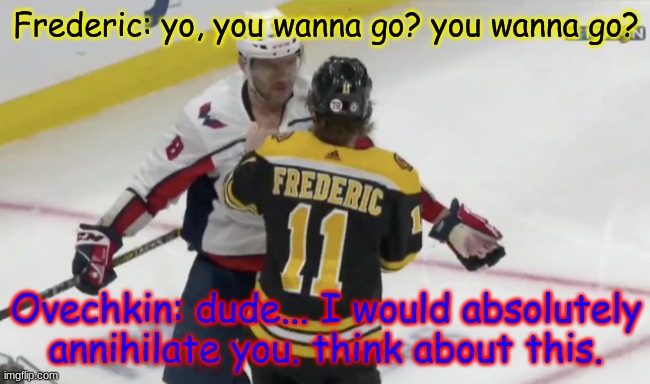 Trent Frederic vs Alex Ovechkin | Frederic: yo, you wanna go? you wanna go? Ovechkin: dude... I would absolutely annihilate you. think about this. | image tagged in alex no vechkin | made w/ Imgflip meme maker