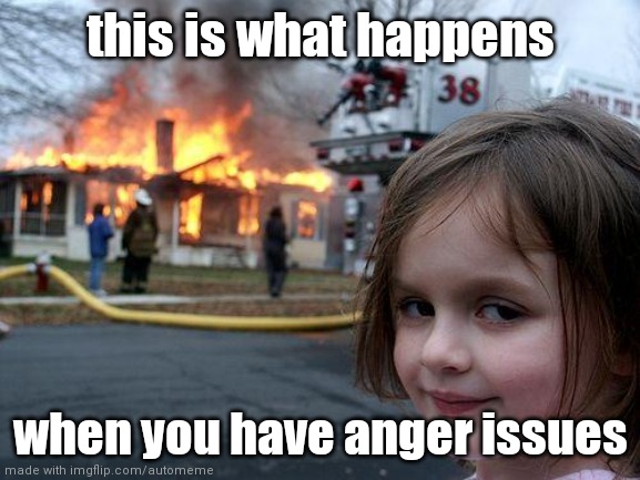 anger issues | this is what happens; when you have anger issues | image tagged in memes,disaster girl | made w/ Imgflip meme maker