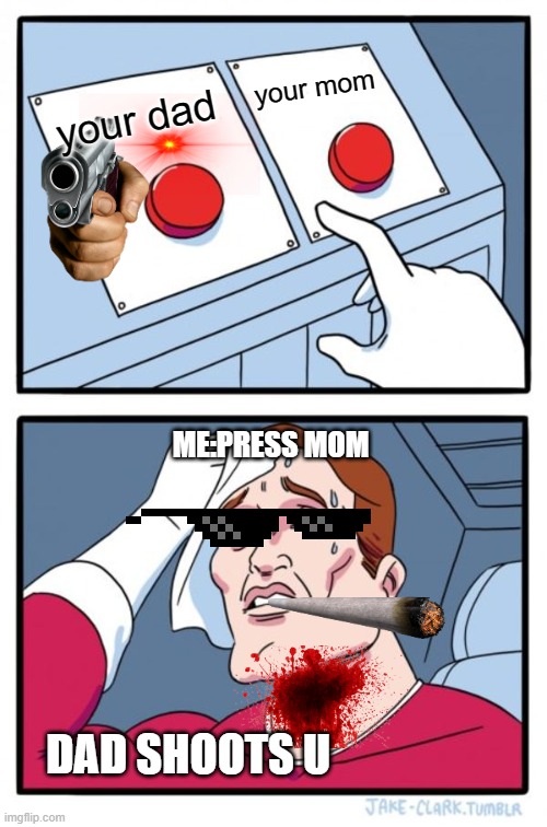 there choses in life.. | your mom; your dad; ME:PRESS MOM; DAD SHOOTS U | image tagged in memes,two buttons | made w/ Imgflip meme maker