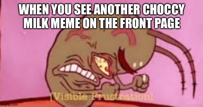 Why does this keep happening?!?! | WHEN YOU SEE ANOTHER CHOCCY MILK MEME ON THE FRONT PAGE | image tagged in visible frustration,y tho | made w/ Imgflip meme maker