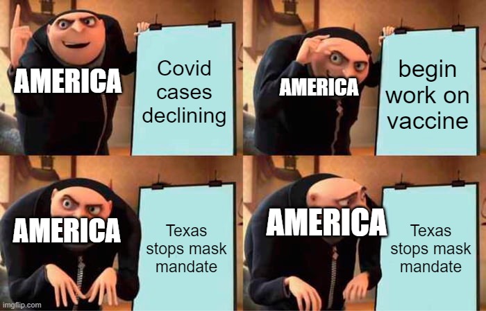 Gru's Plan Meme | Covid cases declining begin work on vaccine Texas stops mask mandate Texas stops mask mandate AMERICA AMERICA AMERICA AMERICA | image tagged in memes,gru's plan | made w/ Imgflip meme maker