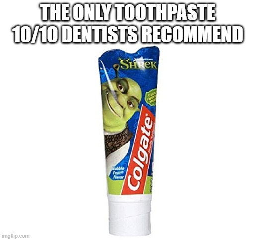 Shrek's toothpaste | THE ONLY TOOTHPASTE 10/10 DENTISTS RECOMMEND | image tagged in shrek,toothpaste,dentists | made w/ Imgflip meme maker