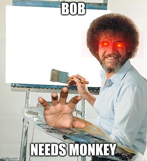 Bob Ross Troll | BOB NEEDS MONKEY | image tagged in bob ross troll | made w/ Imgflip meme maker