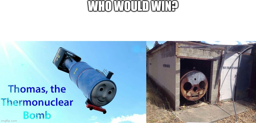 Tom tenk | WHO WOULD WIN? | image tagged in thomas the thermonuclear bomb,thomas the tank engine | made w/ Imgflip meme maker