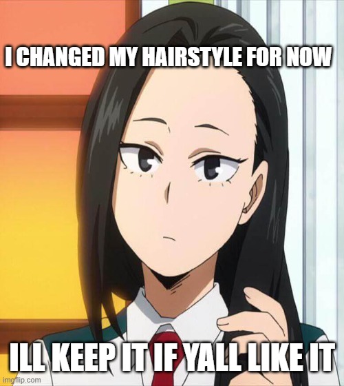 new style | I CHANGED MY HAIRSTYLE FOR NOW; ILL KEEP IT IF YALL LIKE IT | made w/ Imgflip meme maker