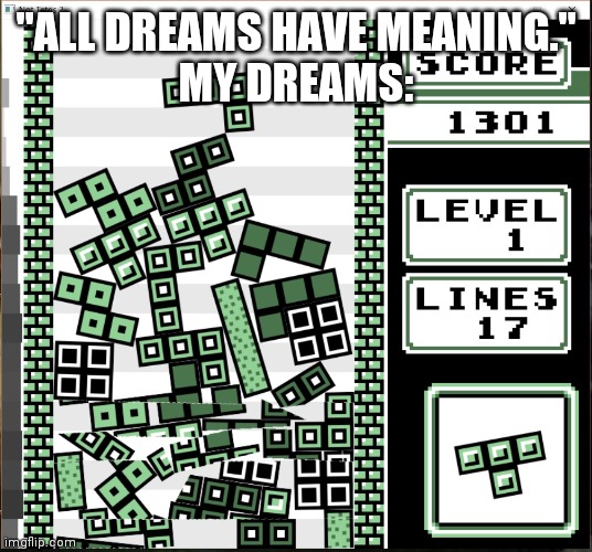 The Tetris Effect strikes again | "ALL DREAMS HAVE MEANING."
MY DREAMS: | image tagged in chaos tetris | made w/ Imgflip meme maker
