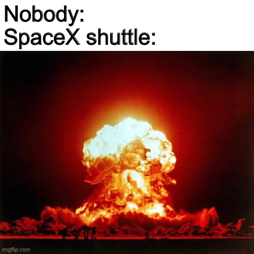 Nuclear Explosion | Nobody:
SpaceX shuttle: | image tagged in memes,nuclear explosion | made w/ Imgflip meme maker